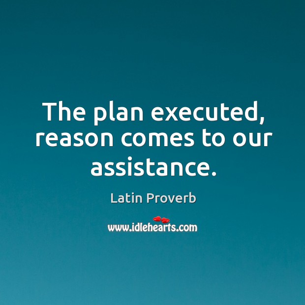 The plan executed, reason comes to our assistance. Latin Proverbs Image