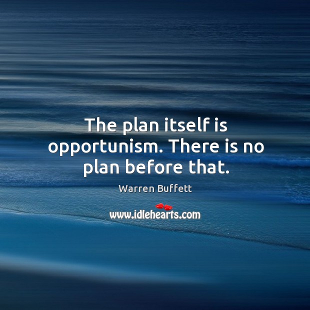 The plan itself is opportunism. There is no plan before that. Warren Buffett Picture Quote