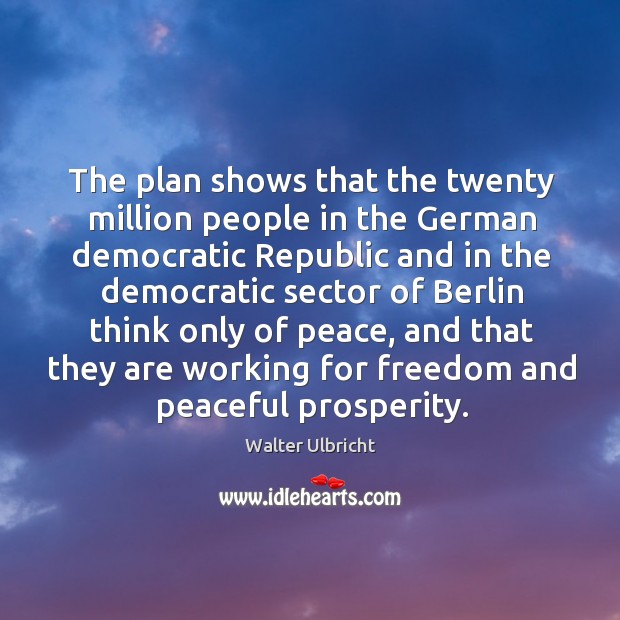 The plan shows that the twenty million people in the german democratic republic and Walter Ulbricht Picture Quote