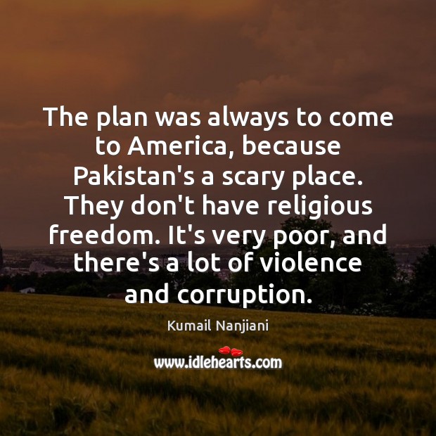 The plan was always to come to America, because Pakistan’s a scary Kumail Nanjiani Picture Quote