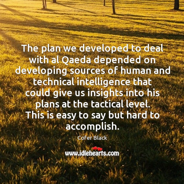 The plan we developed to deal with al qaeda depended on developing sources of human and Cofer Black Picture Quote