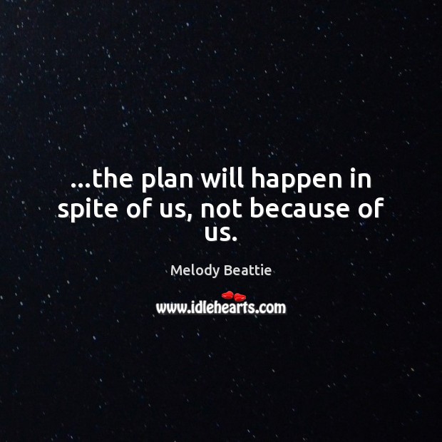 …the plan will happen in spite of us, not because of us. Melody Beattie Picture Quote