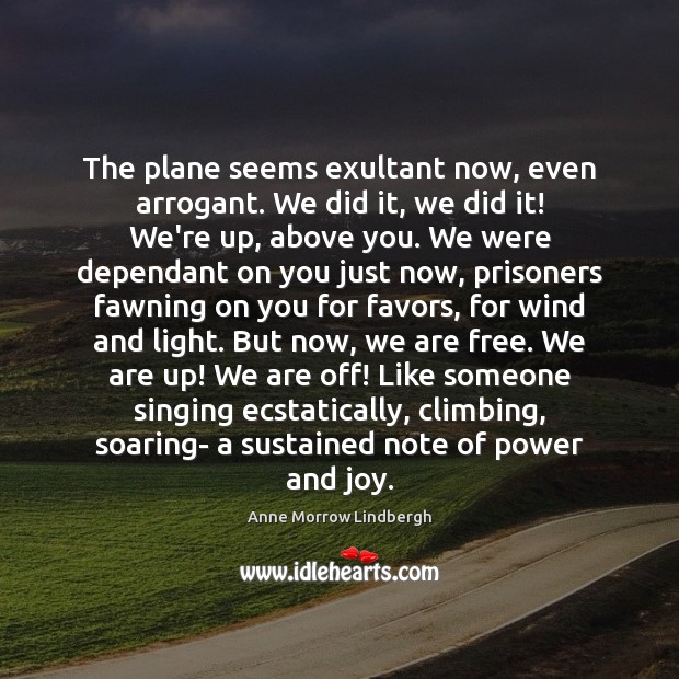 The plane seems exultant now, even arrogant. We did it, we did Anne Morrow Lindbergh Picture Quote