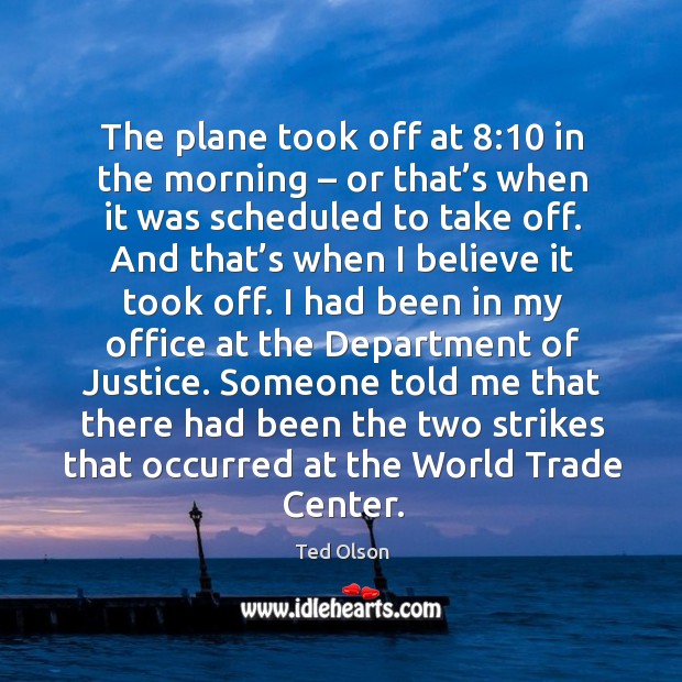 The plane took off at 8:10 in the morning – or that’s when it was scheduled to take off. Ted Olson Picture Quote
