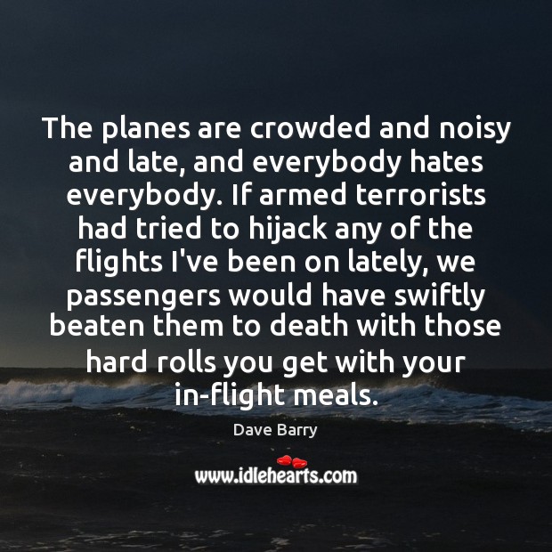 The planes are crowded and noisy and late, and everybody hates everybody. Dave Barry Picture Quote