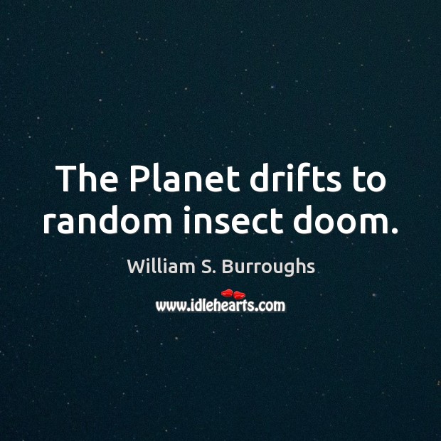 The Planet drifts to random insect doom. William S. Burroughs Picture Quote