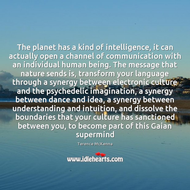 The planet has a kind of intelligence, it can actually open a Terence McKenna Picture Quote