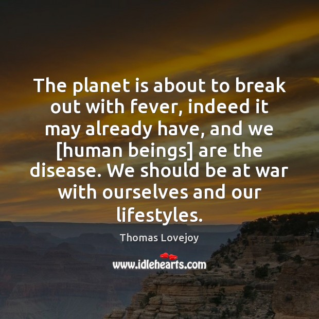 The planet is about to break out with fever, indeed it may Thomas Lovejoy Picture Quote