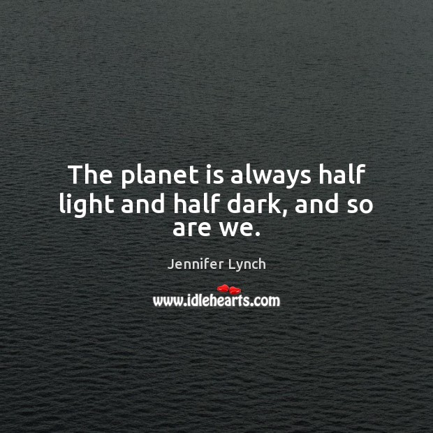 The planet is always half light and half dark, and so are we. Jennifer Lynch Picture Quote
