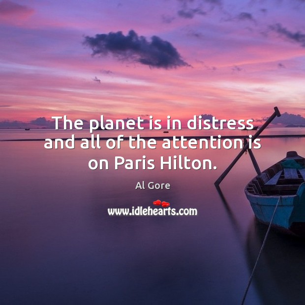 The planet is in distress and all of the attention is on Paris Hilton. Al Gore Picture Quote