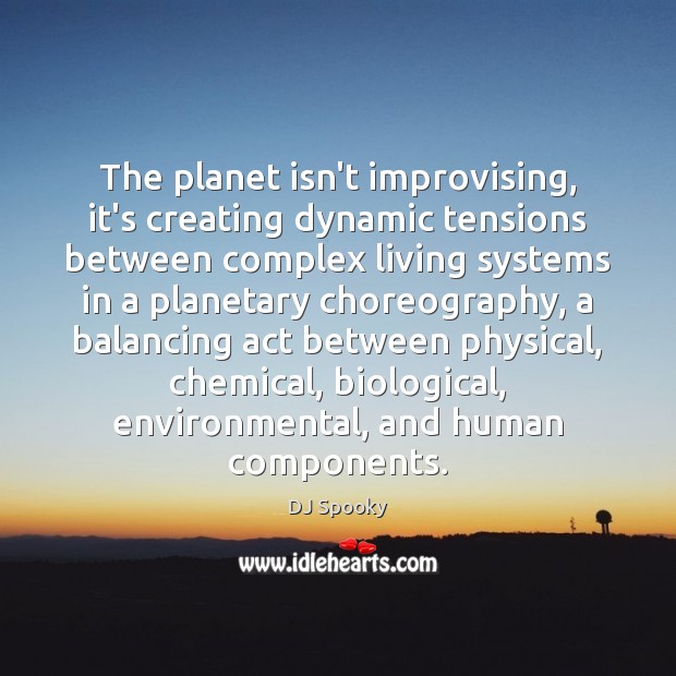 The planet isn’t improvising, it’s creating dynamic tensions between complex living systems DJ Spooky Picture Quote