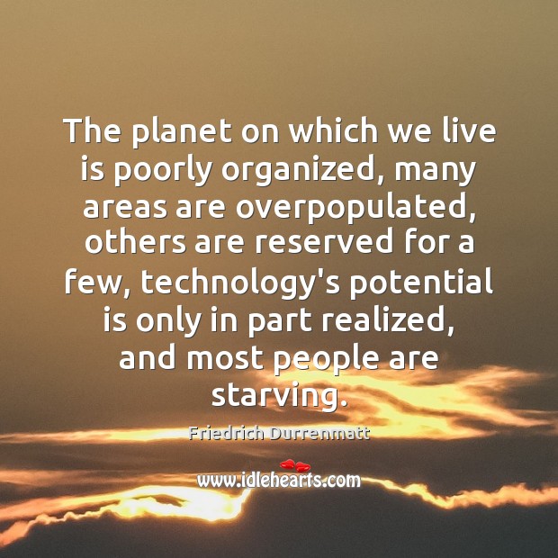The planet on which we live is poorly organized, many areas are Friedrich Durrenmatt Picture Quote