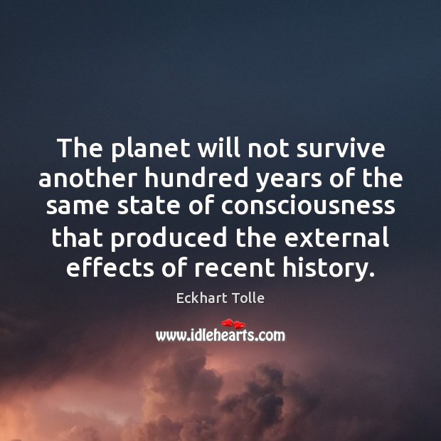 The planet will not survive another hundred years of the same state Eckhart Tolle Picture Quote