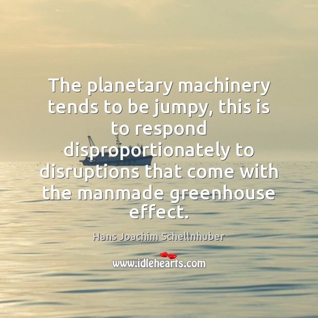 The planetary machinery tends to be jumpy, this is to respond disproportionately Hans Joachim Schellnhuber Picture Quote