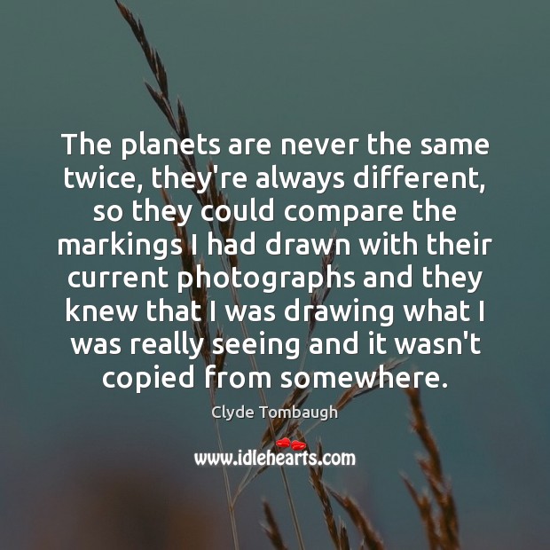 The planets are never the same twice, they’re always different, so they Clyde Tombaugh Picture Quote
