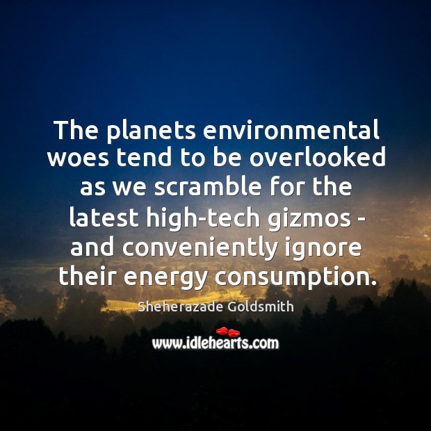 The planets environmental woes tend to be overlooked as we scramble for Sheherazade Goldsmith Picture Quote