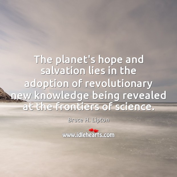 The planet’s hope and salvation lies in the adoption of revolutionary new 