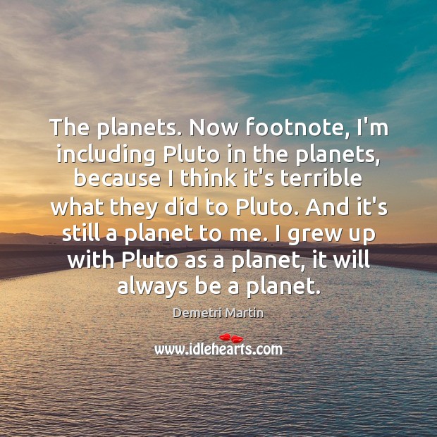 The planets. Now footnote, I’m including Pluto in the planets, because I Demetri Martin Picture Quote