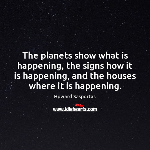 The planets show what is happening, the signs how it is happening, Howard Sasportas Picture Quote