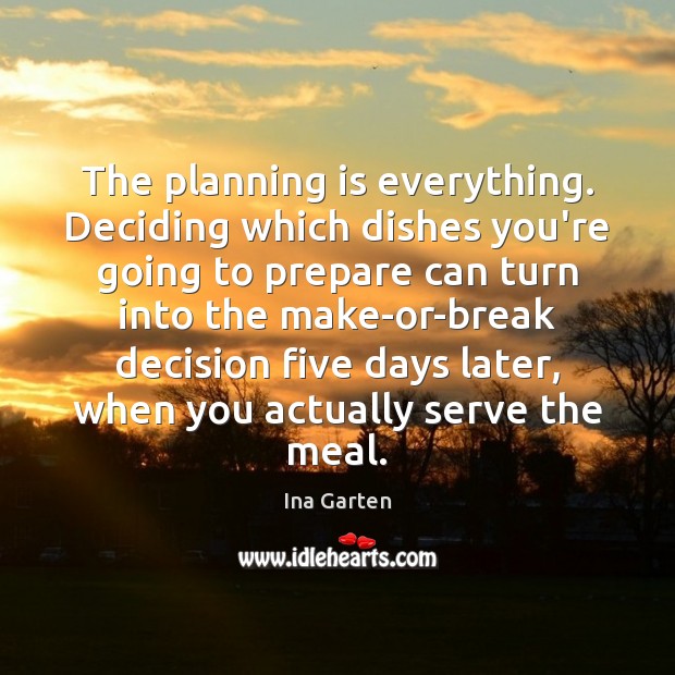 The planning is everything. Deciding which dishes you’re going to prepare can 