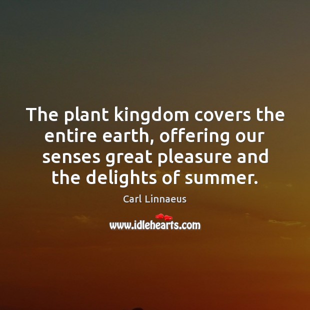 The plant kingdom covers the entire earth, offering our senses great pleasure Carl Linnaeus Picture Quote