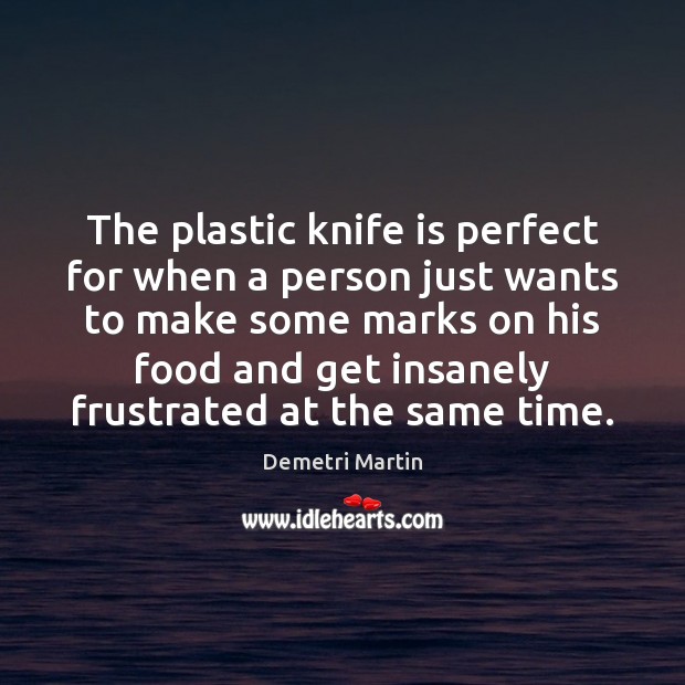 The plastic knife is perfect for when a person just wants to Demetri Martin Picture Quote