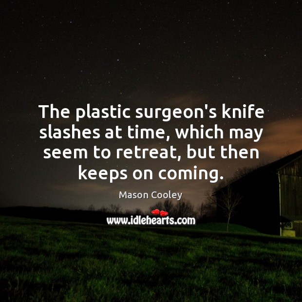The plastic surgeon’s knife slashes at time, which may seem to retreat, Mason Cooley Picture Quote