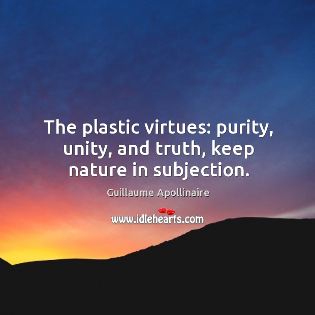 The plastic virtues: purity, unity, and truth, keep nature in subjection. Guillaume Apollinaire Picture Quote