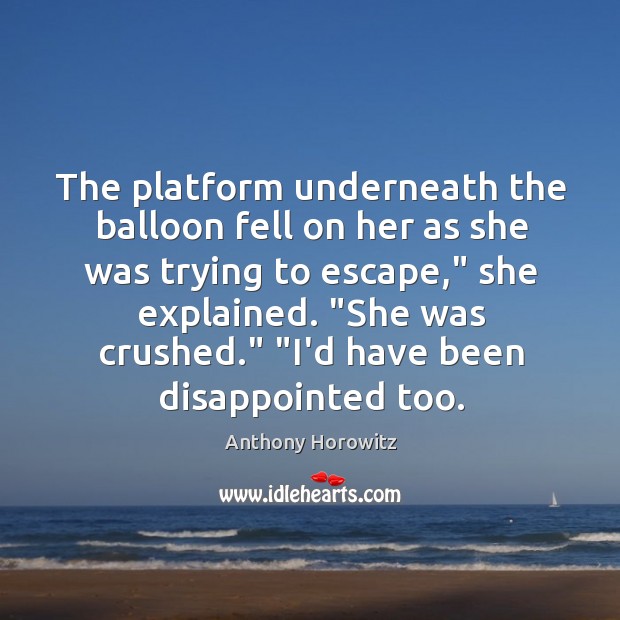 The platform underneath the balloon fell on her as she was trying Anthony Horowitz Picture Quote