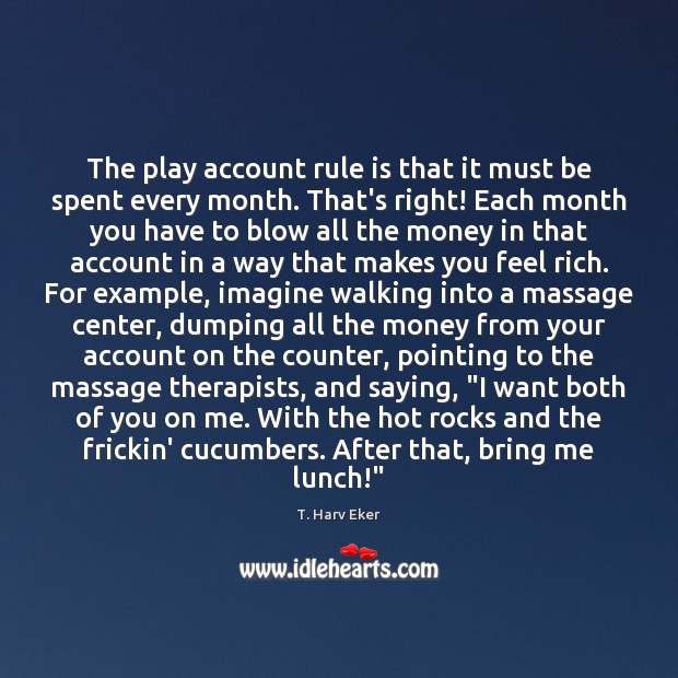 The play account rule is that it must be spent every month. T. Harv Eker Picture Quote