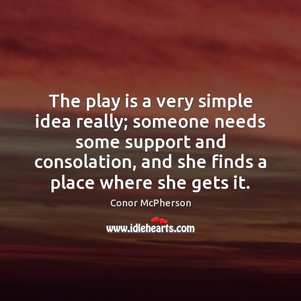 The play is a very simple idea really; someone needs some support Conor McPherson Picture Quote