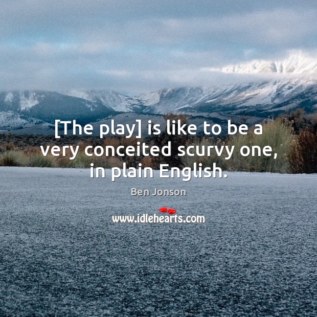 [The play] is like to be a very conceited scurvy one, in plain English. Ben Jonson Picture Quote