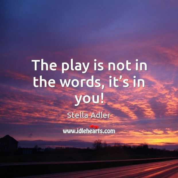 The play is not in the words, it’s in you! Stella Adler Picture Quote