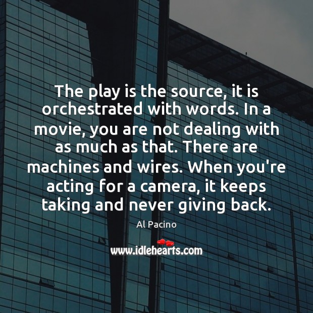 The play is the source, it is orchestrated with words. In a Al Pacino Picture Quote