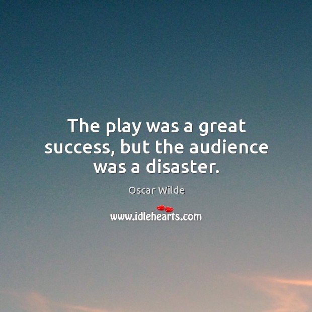 The play was a great success, but the audience was a disaster. Oscar Wilde Picture Quote