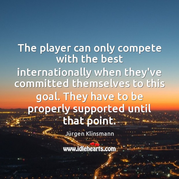 The player can only compete with the best internationally when they’ve committed Jürgen Klinsmann Picture Quote