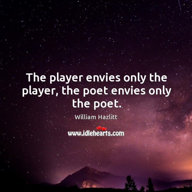 The player envies only the player, the poet envies only the poet. Image
