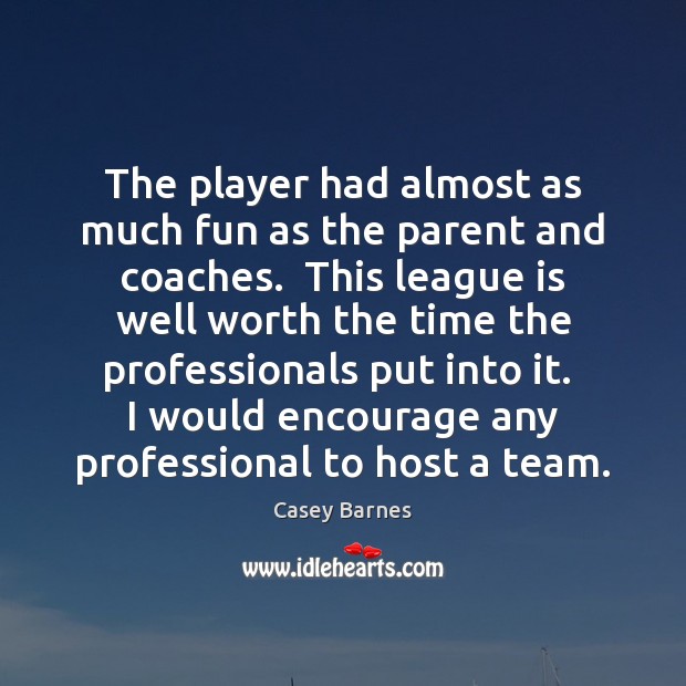 The player had almost as much fun as the parent and coaches. Casey Barnes Picture Quote