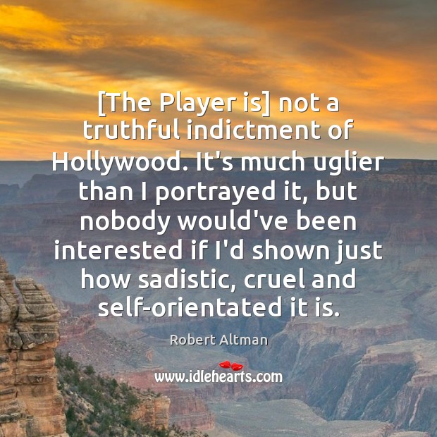 [The Player is] not a truthful indictment of Hollywood. It’s much uglier Robert Altman Picture Quote