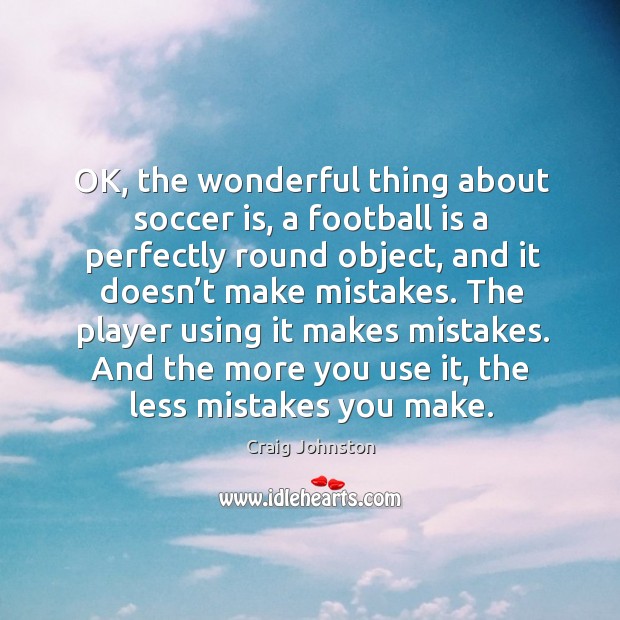 The player using it makes mistakes. And the more you use it, the less mistakes you make. Craig Johnston Picture Quote