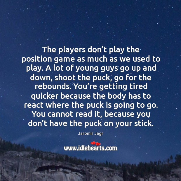 The players don’t play the position game as much as we used to play. Jaromir Jagr Picture Quote