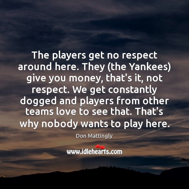 The players get no respect around here. They (the Yankees) give you Don Mattingly Picture Quote