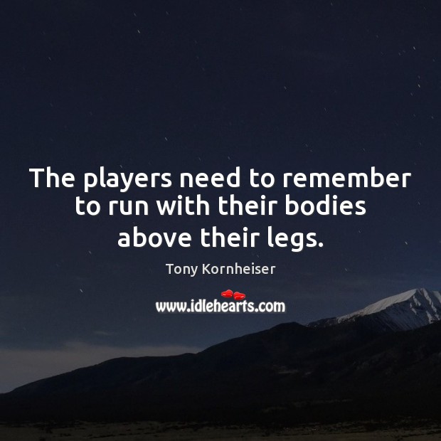 The players need to remember to run with their bodies above their legs. Tony Kornheiser Picture Quote