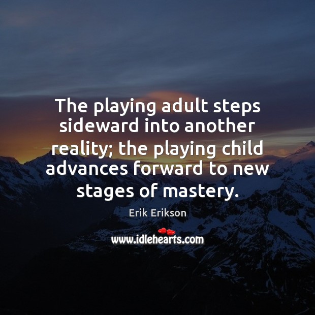 The playing adult steps sideward into another reality; the playing child advances Erik Erikson Picture Quote