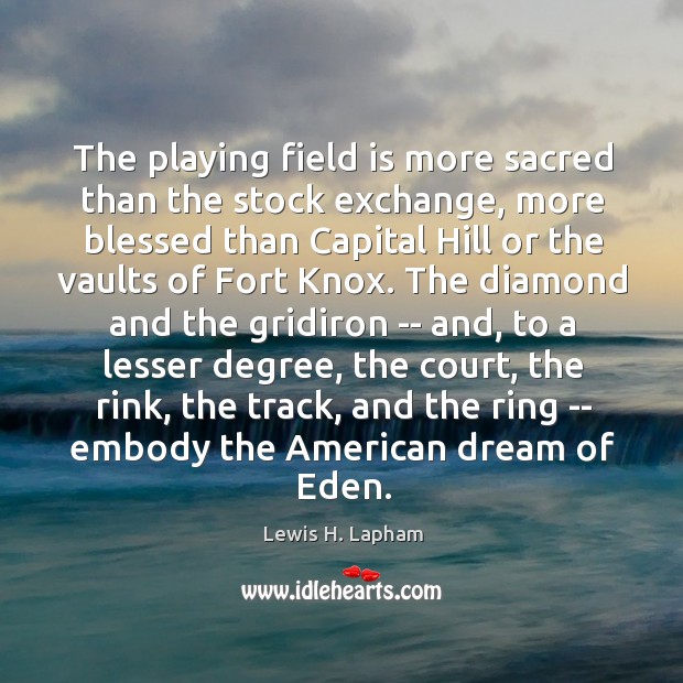 The playing field is more sacred than the stock exchange, more blessed Lewis H. Lapham Picture Quote