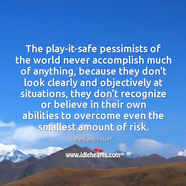 The play-it-safe pessimists of the world never accomplish much of anything, because Benjamin Hoff Picture Quote