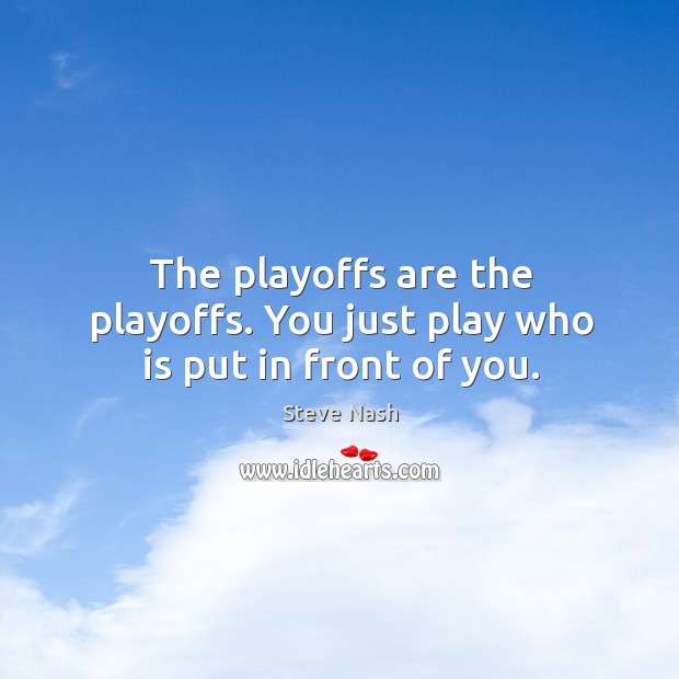 The playoffs are the playoffs. You just play who is put in front of you. Image