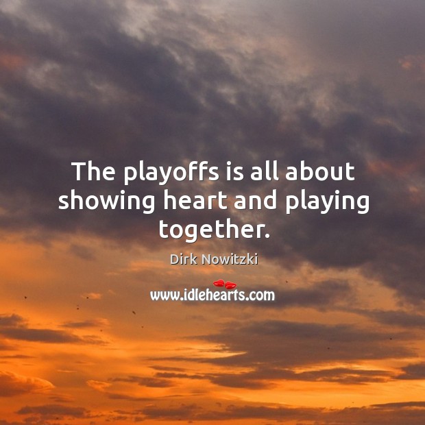 The playoffs is all about showing heart and playing together. Dirk Nowitzki Picture Quote