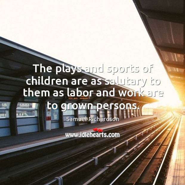 The plays and sports of children are as salutary to them as labor and work are to grown persons. Children Quotes Image