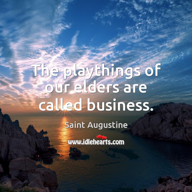 The playthings of our elders are called business. Image